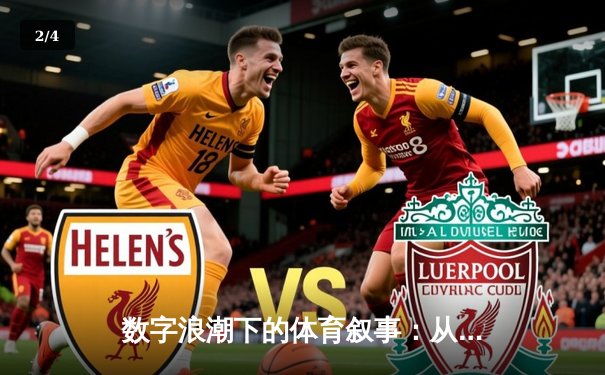 数字浪潮下的体育叙事：从实时战报到情感共鸣的深度变革 - 2