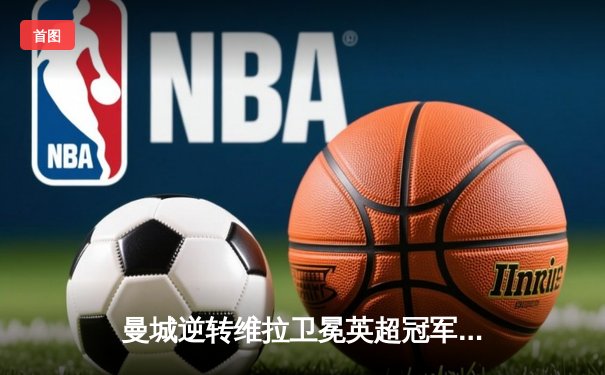 曼城逆转维拉卫冕英超冠军，阿圭罗绝杀载入史册