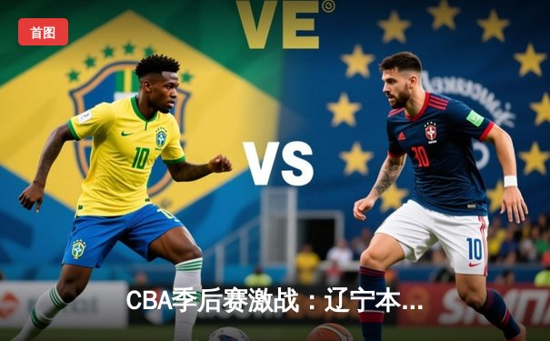 CBA季后赛激战：辽宁本钢客场逆转广东东莞大益，赵继伟砍下30分率队取胜