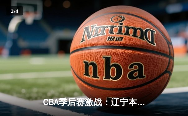 CBA季后赛激战：辽宁本钢客场逆转广东东莞大益，赵继伟砍下30分率队取胜 - 2