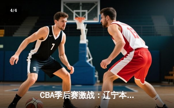CBA季后赛激战：辽宁本钢客场逆转广东东莞大益，赵继伟砍下30分率队取胜 - 4