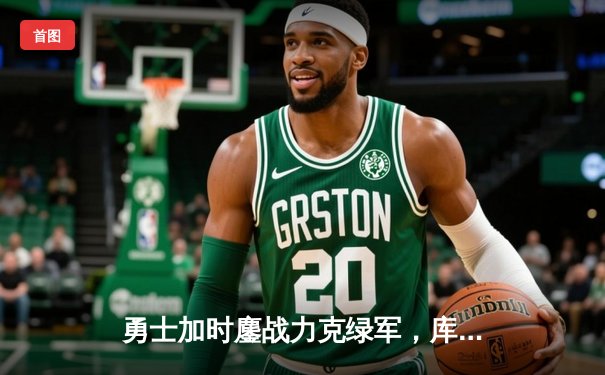 勇士加时鏖战力克绿军，库里狂轰43分捍卫主场