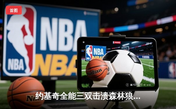 约基奇全能三双击溃森林狼，掘金抢七大战强势晋级西部决赛