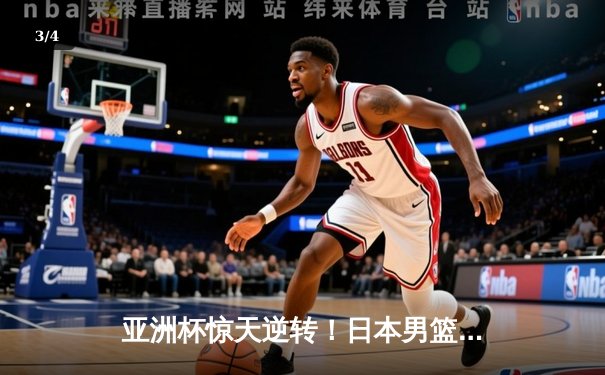 亚洲杯惊天逆转！日本男篮末节轰28-9攻势力克澳大利亚 - 3