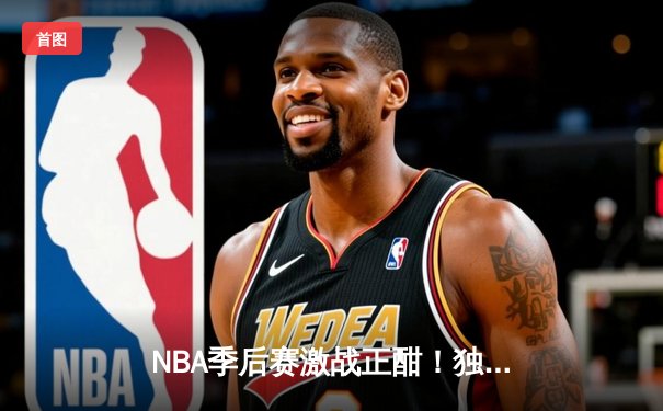NBA季后赛激战正酣！独行侠东契奇狂砍三双率队逆转雷霆，系列赛战成2-2平