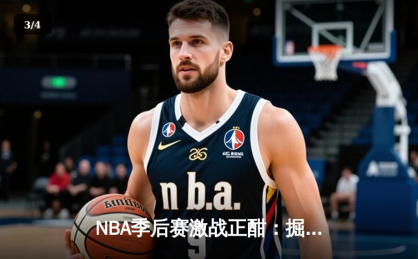 NBA季后赛激战正酣：掘金逆转森林狼，约基奇三双制霸内线 - 3