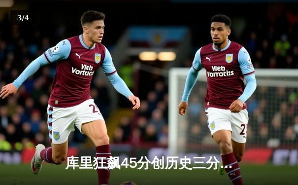 库里狂飙45分创历史三分纪录 勇士加时险胜凯尔特人迎六连胜 - 3