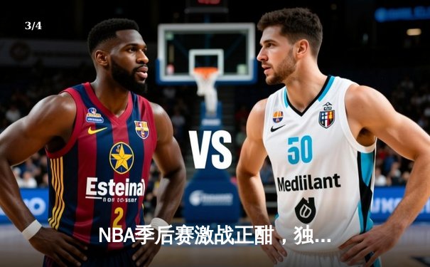 NBA季后赛激战正酣，独行侠东契奇三双领衔加时险胜雷霆，总比分2-1领先 - 3