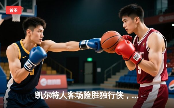 凯尔特人客场险胜独行侠，塔图姆布朗合砍57分锁定总决赛开门红