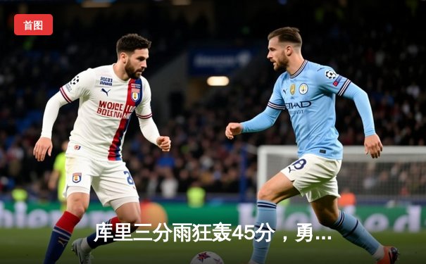 库里三分雨狂轰45分，勇士加时险胜凯尔特人，总决赛悬念再起