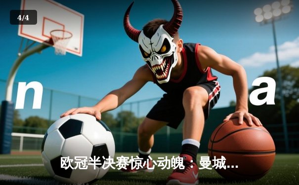 欧冠半决赛惊心动魄：曼城主场3-2逆转皇马，德布劳内传射建功 - 4