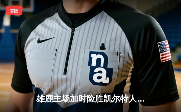 雄鹿主场加时险胜凯尔特人，字母哥狂砍44+14率队捍卫主场