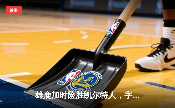 雄鹿加时险胜凯尔特人，字母哥44+14率队守住主场