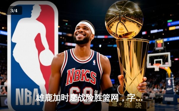 雄鹿加时鏖战险胜篮网，字母哥44分献赛季最强个人秀 - 3