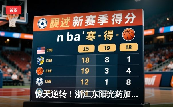 惊天逆转！浙江东阳光药加时险胜上海久事，孙铭徽33分统治末节