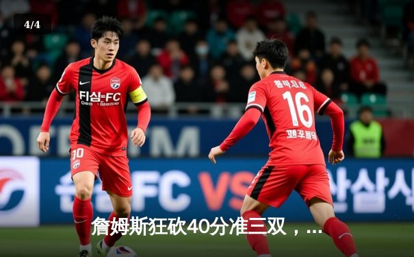 詹姆斯狂砍40分准三双，湖人加时险胜勇士，系列赛3-2夺赛点 - 4