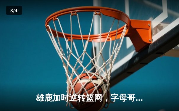 雄鹿加时逆转篮网，字母哥44+14+6主宰密尔沃基之夜 - 3