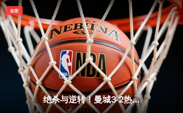 绝杀与逆转！曼城3-2热刺登顶英超，哈兰德双响+助攻导演奇迹