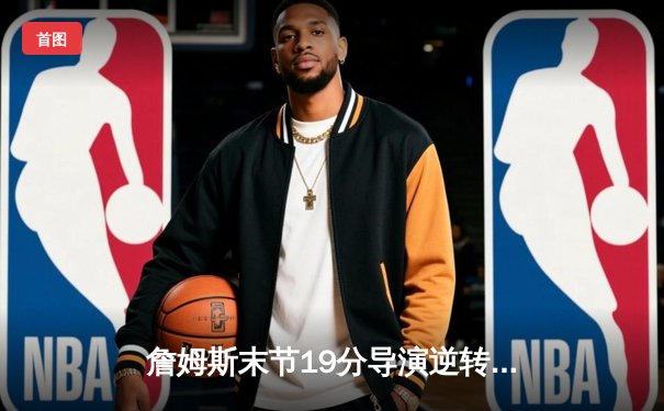 詹姆斯末节19分导演逆转，湖人加时险胜勇士晋级西决