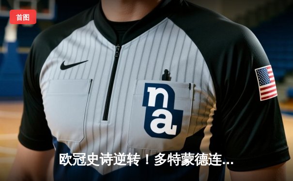 欧冠史诗逆转！多特蒙德连扳三球淘汰巴黎 罗伊斯绝杀点燃威斯特法伦