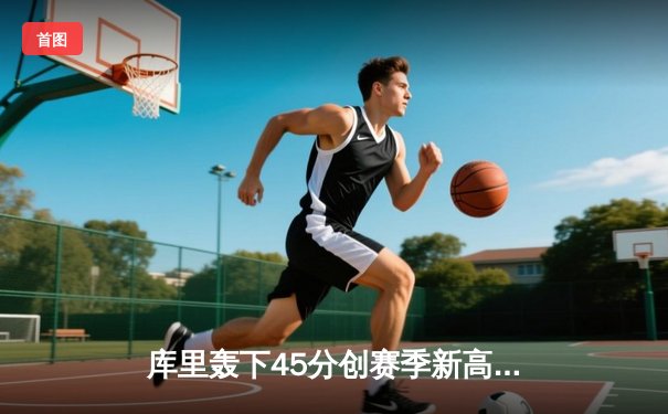 库里轰下45分创赛季新高 勇士加时险胜凯尔特人迎六连胜