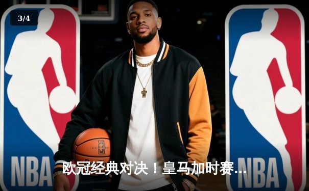 欧冠经典对决！皇马加时赛4-3绝杀曼城，本泽马戴帽维尼修斯制胜 - 3