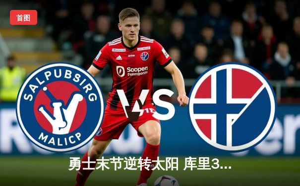 勇士末节逆转太阳 库里38+9导演惊天翻盘