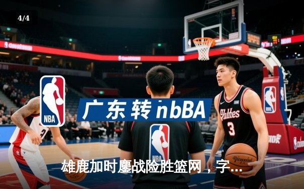 雄鹿加时鏖战险胜篮网，字母哥44分14篮板率队捍卫主场 - 4