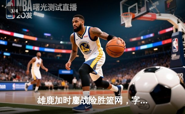 雄鹿加时鏖战险胜篮网，字母哥44分14篮板率队捍卫主场 - 3