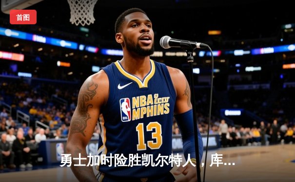 勇士加时险胜凯尔特人，库里40分创纪录，总决赛悬念再起