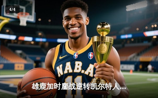 雄鹿加时鏖战逆转凯尔特人，字母哥44分12篮板导演惊天翻盘 - 4