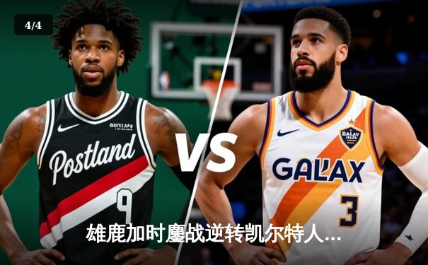 雄鹿加时鏖战逆转凯尔特人，字母哥44分12篮板导演惊天翻盘 - 4