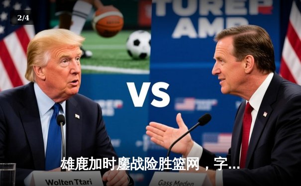 雄鹿加时鏖战险胜篮网，字母哥44分主宰关键时刻 - 2