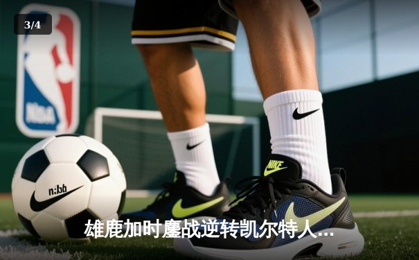 雄鹿加时鏖战逆转凯尔特人，字母哥44+14+7主宰北岸花园 - 3