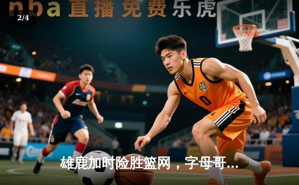 雄鹿加时险胜篮网，字母哥44分14篮板制霸内线，杜兰特空砍32分 - 2