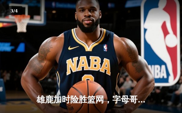 雄鹿加时险胜篮网，字母哥44分14篮板制霸内线，杜兰特空砍32分 - 3