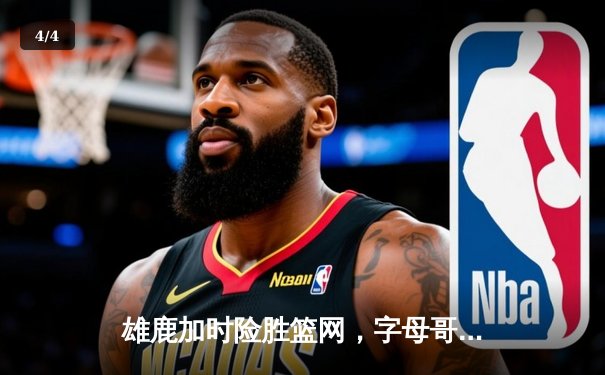 雄鹿加时险胜篮网，字母哥44分14篮板制霸内线，杜兰特空砍32分 - 4