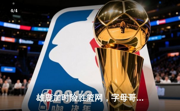 雄鹿加时险胜篮网，字母哥44分14篮板制霸内线，杜兰特空砍32分 - 4