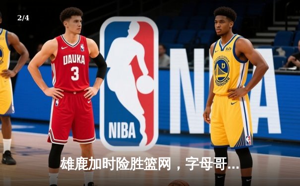 雄鹿加时险胜篮网，字母哥44分14篮板制霸内线，杜兰特空砍32分 - 2