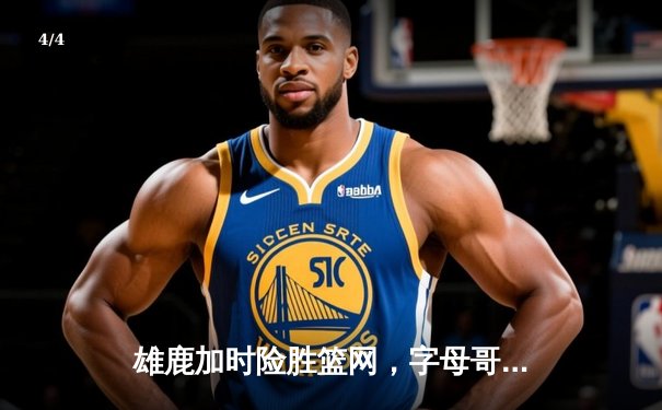 雄鹿加时险胜篮网，字母哥44分14篮板制霸内线，杜兰特空砍32分 - 4