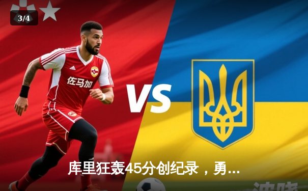 库里狂轰45分创纪录，勇士加时险胜凯尔特人夺赛季关键战 - 3