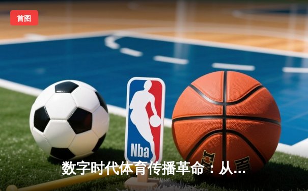 数字时代体育传播革命：从赛场激情到指尖辉煌的媒介重构