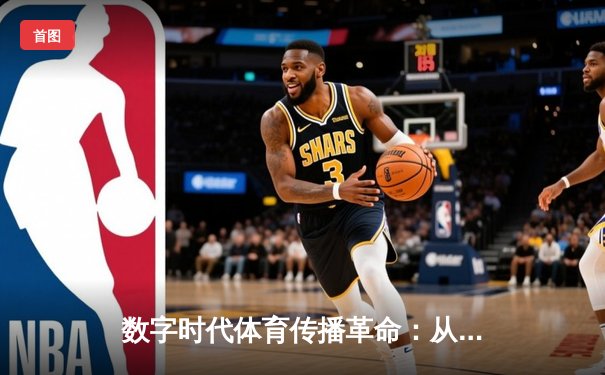 数字时代体育传播革命：从赛场到屏幕的沉浸式体验变革