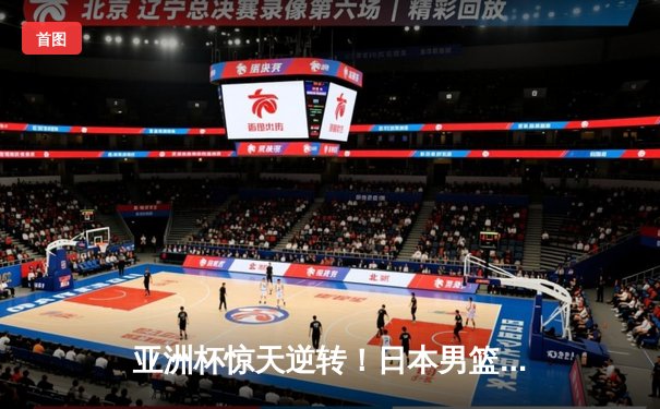 亚洲杯惊天逆转！日本男篮加时绝杀澳大利亚，河村勇辉狂砍35分创纪录