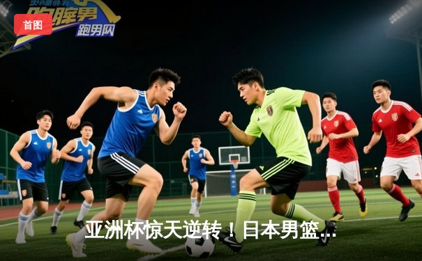 亚洲杯惊天逆转！日本男篮加时绝杀澳大利亚，河村勇辉狂砍35分创纪录
