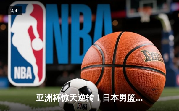 亚洲杯惊天逆转！日本男篮加时绝杀澳大利亚，河村勇辉狂砍35分创纪录 - 2
