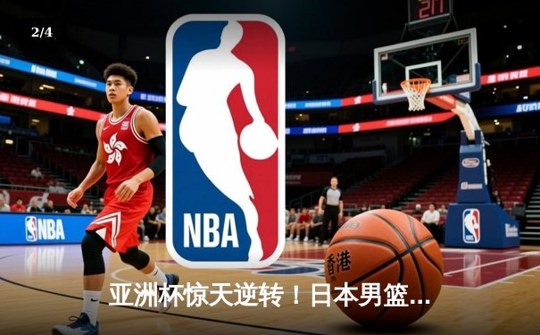 亚洲杯惊天逆转！日本男篮加时绝杀澳大利亚夺冠 - 2