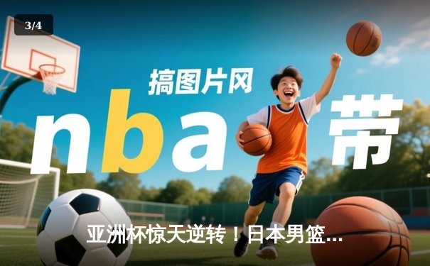 亚洲杯惊天逆转！日本男篮加时绝杀澳大利亚夺冠 - 3