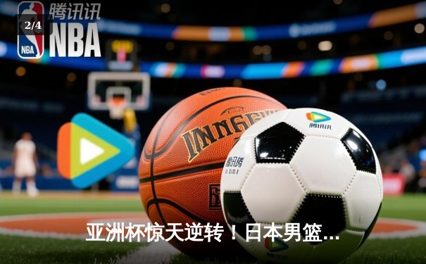 亚洲杯惊天逆转！日本男篮加时绝杀澳大利亚夺冠 - 2