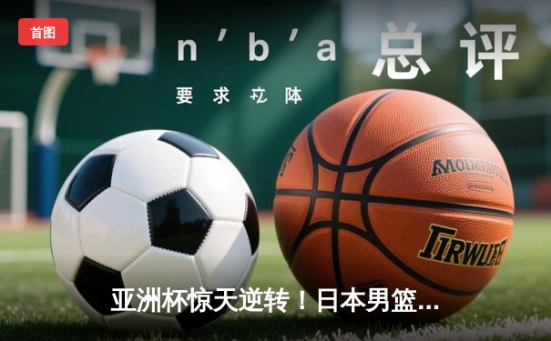 亚洲杯惊天逆转！日本男篮加时绝杀澳大利亚，河村勇辉狂砍35分创纪录